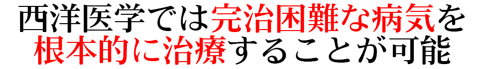 西洋医学では完治困難な病気を 根本的に治療することが可能