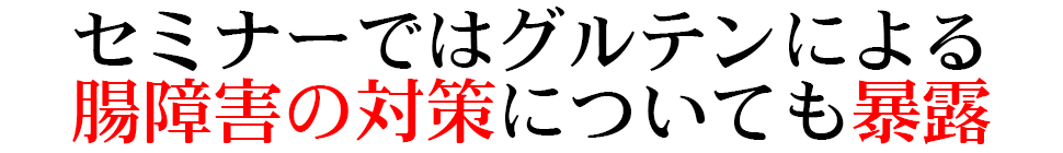 セミナーではグルテンによる 腸障害の対策についても暴露