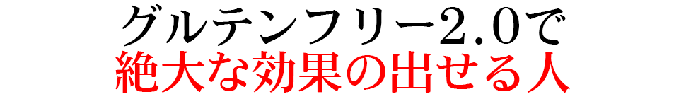 グルテンフリー2.0で 絶大な効果の出せる人