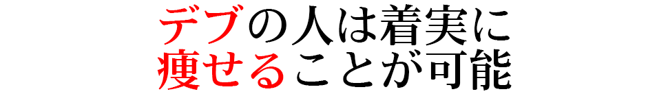 デブの人は着実に 痩せることが可能