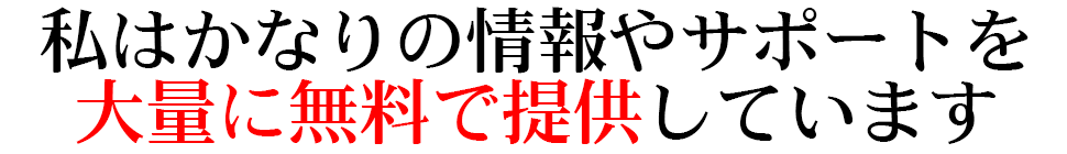 私はかなりの情報やサポートを 大量に無料で提供しています