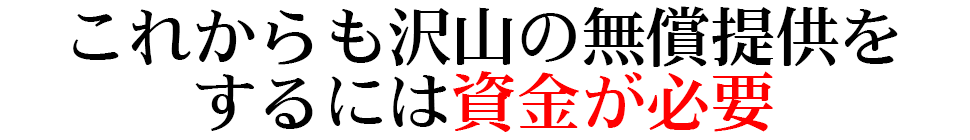 これからも沢山の無償提供をするには資金が必要