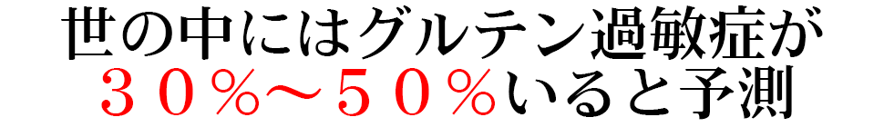 世の中にはグルテン過敏症が ３０％～５０％いると予測