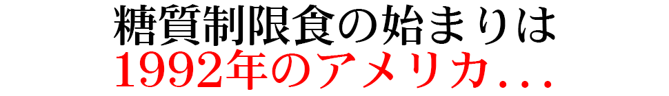 糖質制限食の始まりは1992年のアメリカ...