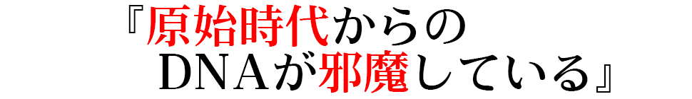 『原始時代からのDNAが邪魔している』