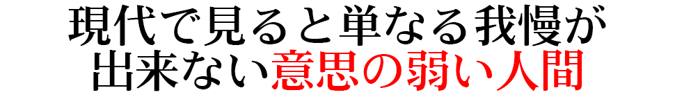 現代で見ると単なる我慢が 出来ない意思の弱い人間