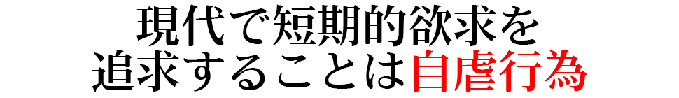 現代で短期的欲求を追求することは自虐行為