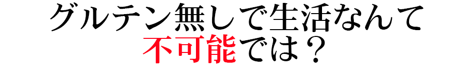 グルテン無しで生活なんて不可能では？