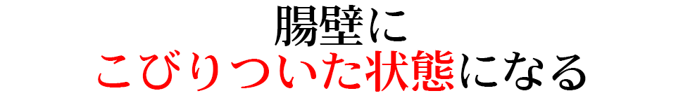 腸壁にこびりついた状態になる