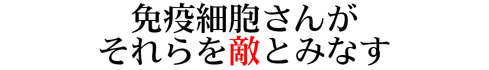 免疫細胞さんがそれらを敵とみなす