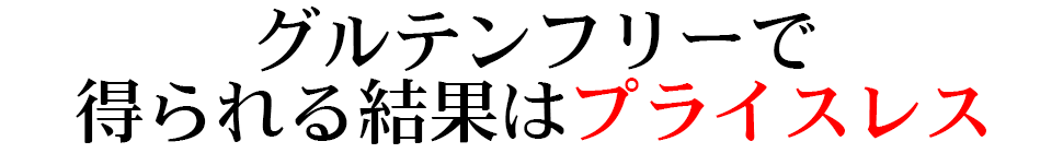 グルテンフリーで 得られる結果はプライスレス