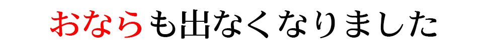 おならも出なくなりました