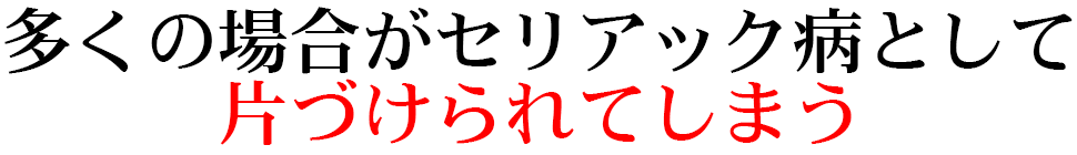 多くの場合がセリアック病として 片づけられてしまう