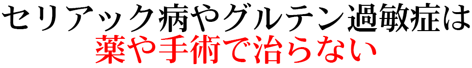 セリアック病やグルテン過敏症は 薬や手術で治らない