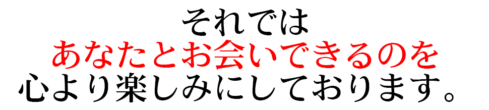 それではあなたとお会いできるのを心より楽しみにしております。